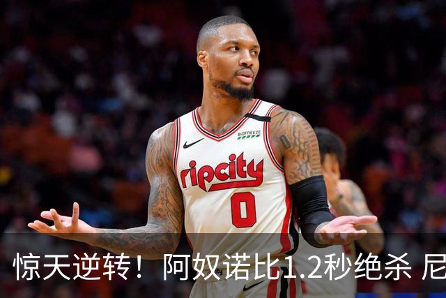 惊天逆转！阿奴诺比1.2秒绝杀 尼克斯胜马刺总分3-1